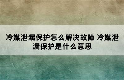 冷媒泄漏保护怎么解决故障 冷媒泄漏保护是什么意思